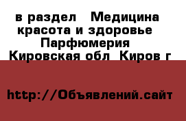  в раздел : Медицина, красота и здоровье » Парфюмерия . Кировская обл.,Киров г.